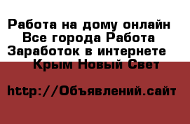 Работа на дому-онлайн - Все города Работа » Заработок в интернете   . Крым,Новый Свет